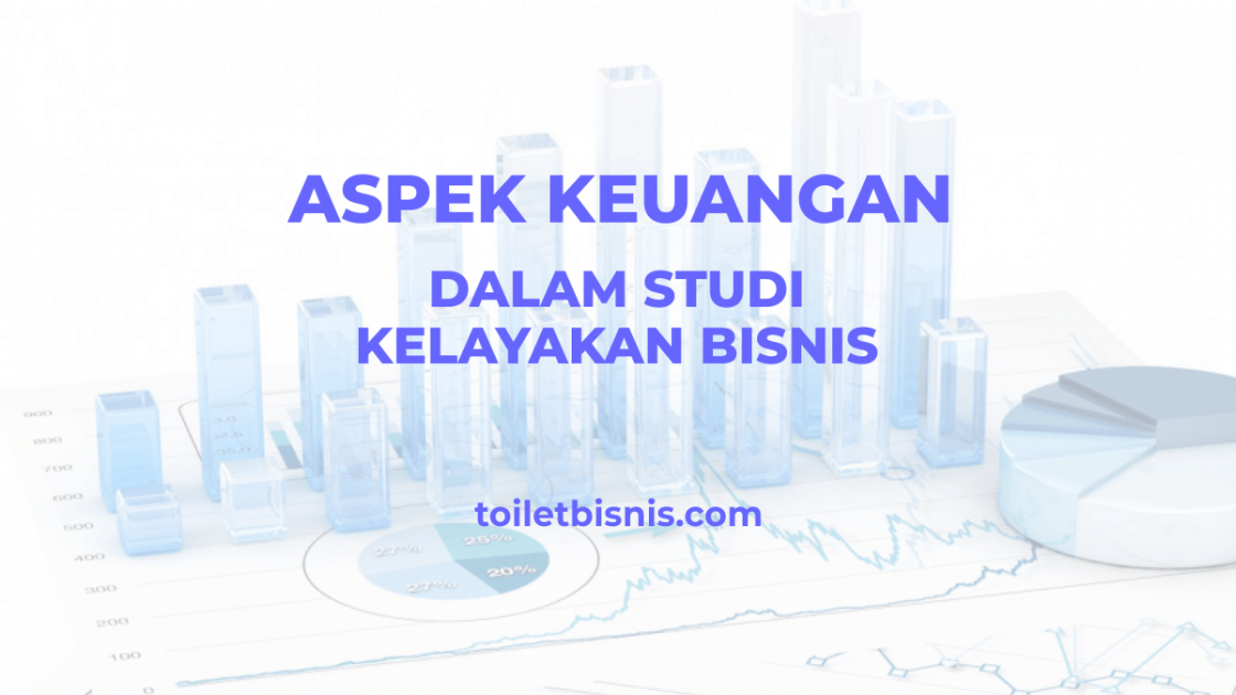 Aspek Keuangan Dalam Studi Kelayakan Bisnis, Lengkap!