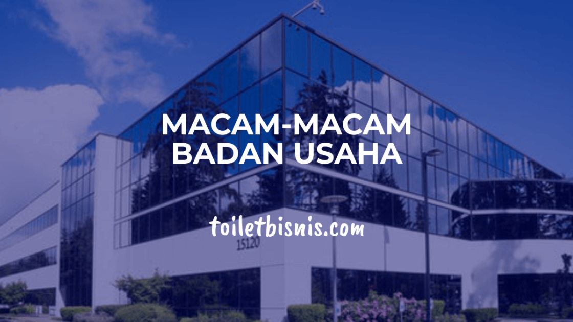 Macam - Macam Badan Usaha, Lengkap dengan Contohnya