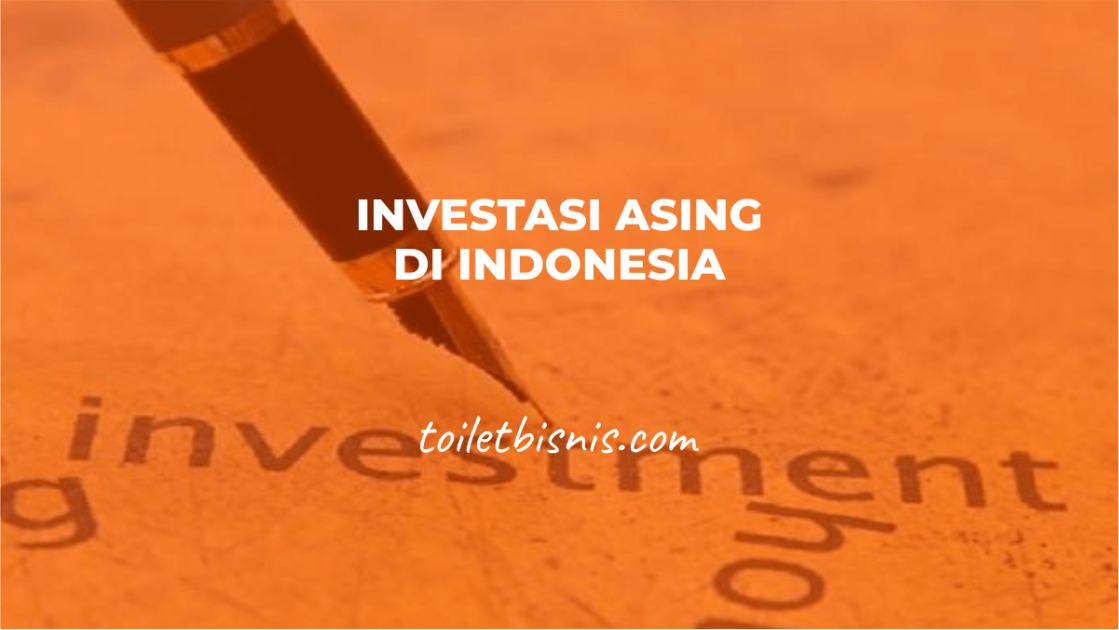 Kabar Investasi Asing di Indonesia UpToDate 2022