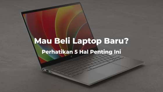 Mau Beli Laptop Baru? Wajib Perhatikan 5 Hal Penting Ini