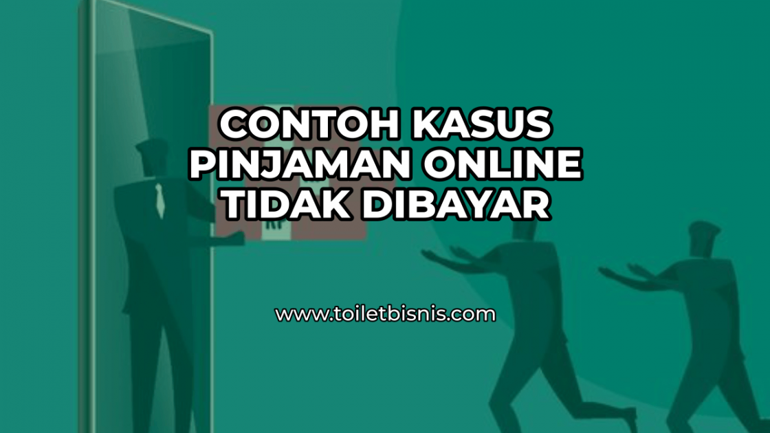 Contoh Kasus Pinjaman Online Tidak Dibayar Dan Akibatnya